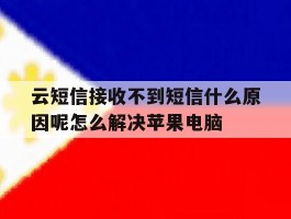 关于云短信接收不到短信什么原因呢怎么解决苹果电脑的信息