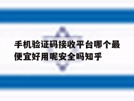 关于手机验证码接收平台哪个最便宜好用呢安全吗知乎的信息