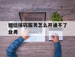 短信接码服务怎么开通不了业务