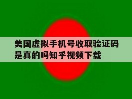 美国虚拟手机号收取验证码是真的吗知乎视频下载的简单介绍