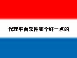 代理平台软件哪个好一点的的简单介绍