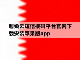 超级云短信接码平台官网下载安装苹果版app的简单介绍