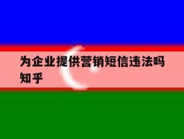 为企业提供营销短信违法吗知乎的简单介绍