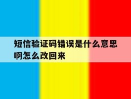 短信验证码错误是什么意思啊怎么改回来
