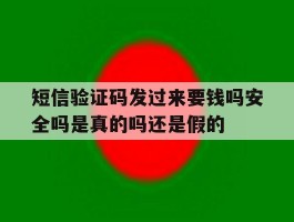 包含短信验证码发过来要钱吗安全吗是真的吗还是假的的词条