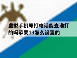 关于虚拟手机号打电话能查谁打的吗苹果13怎么设置的的信息