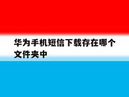 华为手机短信下载存在哪个文件夹中