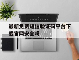 最新免费短信验证码平台下载官网安全吗