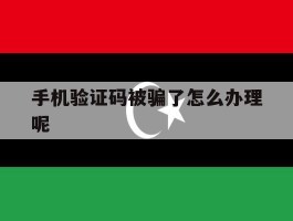 手机验证码被骗了怎么办理呢