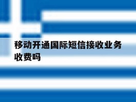 移动开通国际短信接收业务收费吗