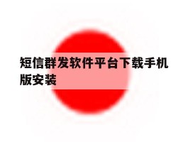 短信群发软件平台下载手机版安装的简单介绍