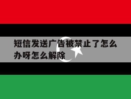 短信发送广告被禁止了怎么办呀怎么解除