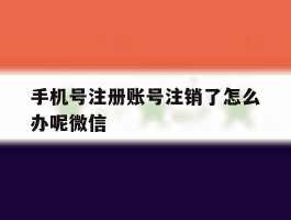 手机号注册账号注销了怎么办呢微信