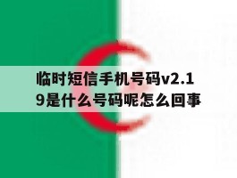 临时短信手机号码v2.19是什么号码呢怎么回事的简单介绍