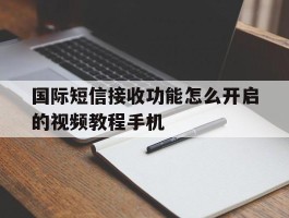 国际短信接收功能怎么开启的视频教程手机的简单介绍