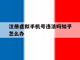 注册虚拟手机号违法吗知乎怎么办
