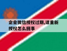 企业微信授权过期,请重新授权怎么回事