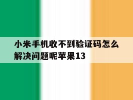 小米手机收不到验证码怎么解决问题呢苹果13的简单介绍