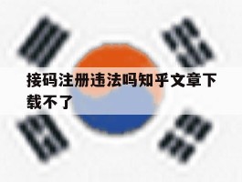 接码注册违法吗知乎文章下载不了