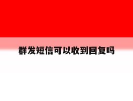群发短信可以收到回复吗