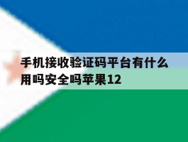 手机接收验证码平台有什么用吗安全吗苹果12的简单介绍