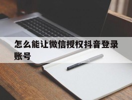 怎么能让微信授权抖音登录账号