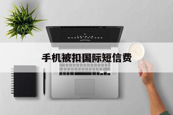 手机被扣国际短信费 手机被扣国际短信费