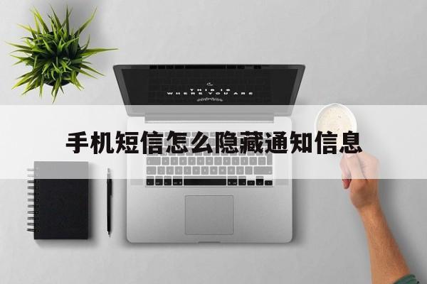 手机短信怎么隐藏通知信息 手机短信怎么隐藏通知信息