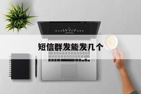 短信群发能发几个 短信群发能发几个