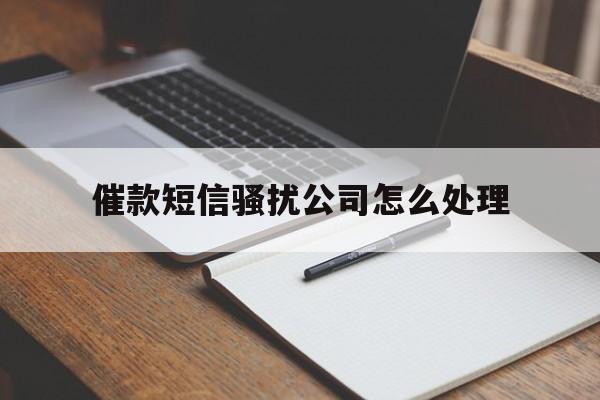 催款短信骚扰公司怎么处理 催款短信骚扰公司怎么处理