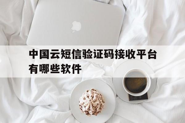 中国云短信验证码接收平台有哪些软件 中国云短信验证码接收平台有哪些软件