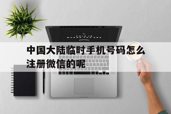 中国大陆临时手机号码怎么注册微信的呢的简单介绍