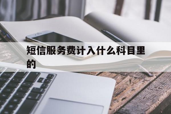 短信服务费计入什么科目里的 短信服务费计入什么科目里的