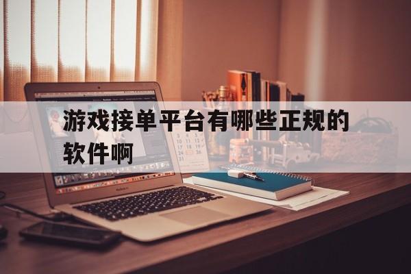 游戏接单平台有哪些正规的软件啊 游戏接单平台有哪些正规的软件啊