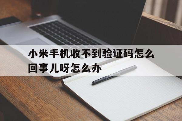 小米手机收不到验证码怎么回事儿呀怎么办 小米手机收不到验证码怎么回事儿呀怎么办
