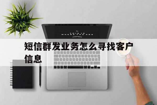 短信群发业务怎么寻找客户信息 短信群发业务怎么寻找客户信息
