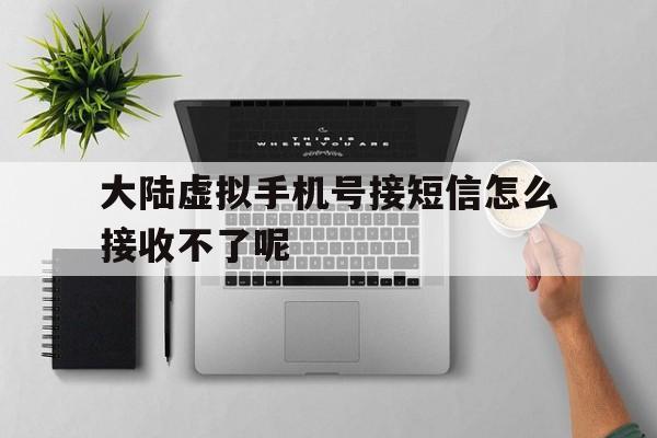 大陆虚拟手机号接短信怎么接收不了呢 大陆虚拟手机号接短信怎么接收不了呢