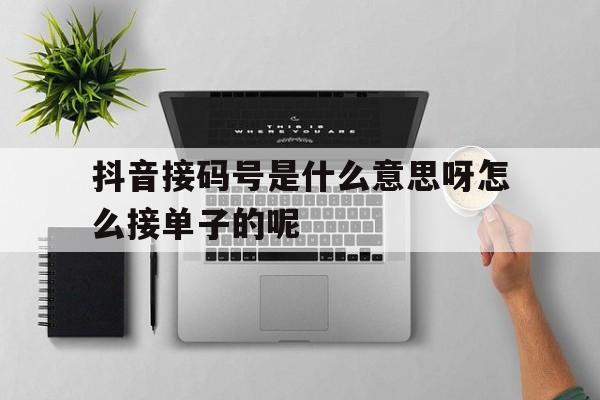 包含抖音接码号是什么意思呀怎么接单子的呢的词条 包含抖音接码号是什么意思呀怎么接单子的呢的词条