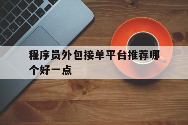 程序员外包接单平台推荐哪个好一点 程序员外包接单平台推荐哪个好一点