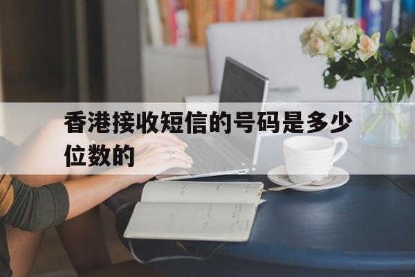 香港接收短信的号码是多少位数的 香港接收短信的号码是多少位数的