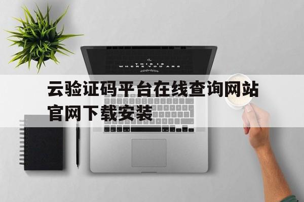 云验证码平台在线查询网站官网下载安装的简单介绍 云验证码平台在线查询网站官网下载安装的简单介绍