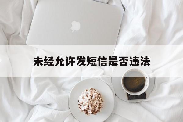 未经允许发短信是否违法 未经允许发短信是否违法