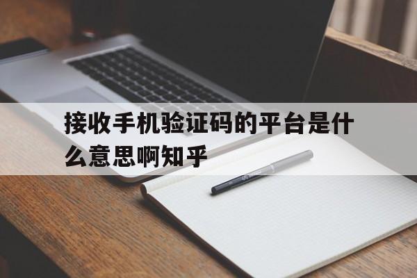 接收手机验证码的平台是什么意思啊知乎的简单介绍 接收手机验证码的平台是什么意思啊知乎的简单介绍