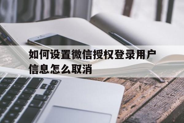 包含如何设置微信授权登录用户信息怎么取消的词条 包含如何设置微信授权登录用户信息怎么取消的词条