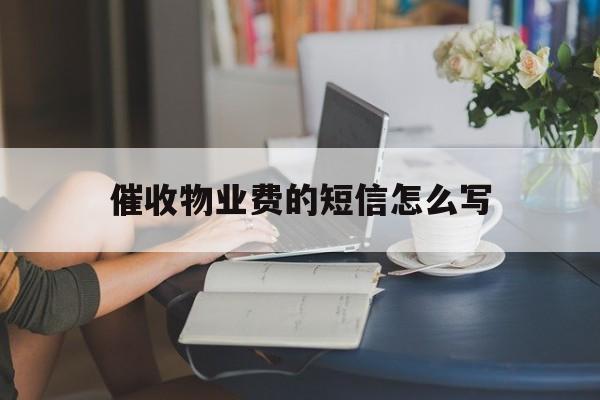 催收物业费的短信怎么写 催收物业费的短信怎么写