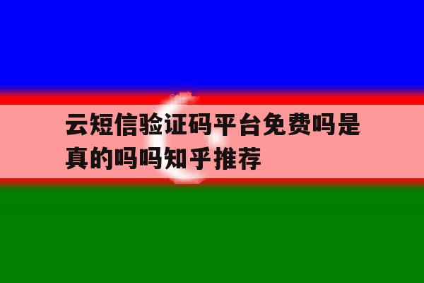 云短信验证码平台免费吗是真的吗吗知乎推荐 云短信验证码平台免费吗是真的吗吗知乎推荐