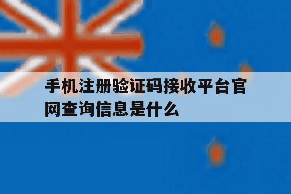 手机注册验证码接收平台官网查询信息是什么 手机注册验证码接收平台官网查询信息是什么