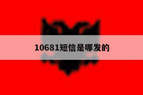 10681短信是哪发的 10681短信是哪发的