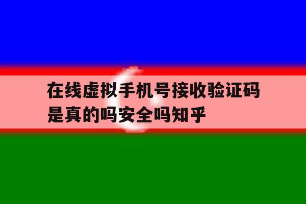 关于在线虚拟手机号接收验证码是真的吗安全吗知乎的信息 关于在线虚拟手机号接收验证码是真的吗安全吗知乎的信息