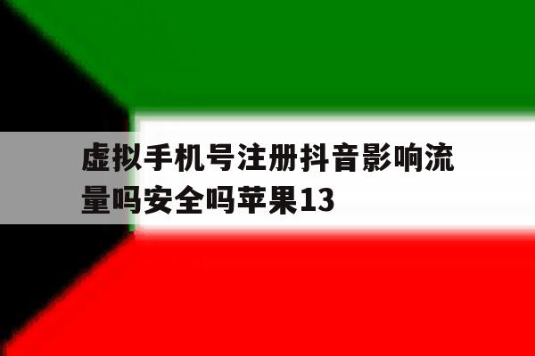 虚拟手机号注册抖音影响流量吗安全吗苹果13的简单介绍 虚拟手机号注册抖音影响流量吗安全吗苹果13的简单介绍